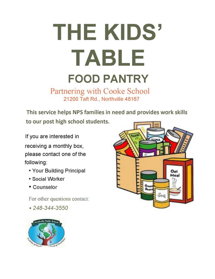 The Kids' Table Food Pantry - Partnering with Cooke School: 21200 Taft Road, Northville 48167. This service helps NPS families in need and provides work skills to our post high school students. If you are interested in receiving a monthly box, please contact one of the following: your building principal, social worker, counselor. For other questions, contact: 248-344-3550.